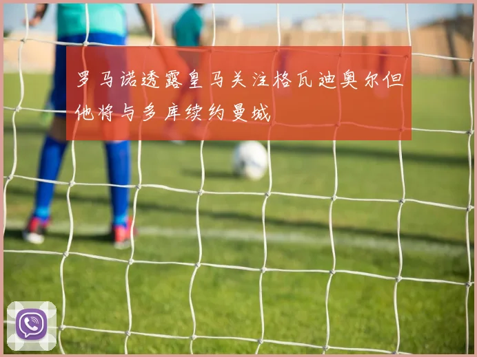 罗马诺透露皇马关注格瓦迪奥尔但他将与多库续约曼城