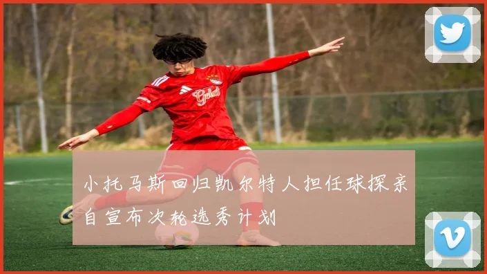 小托马斯回归凯尔特人担任球探亲自宣布次轮选秀计划