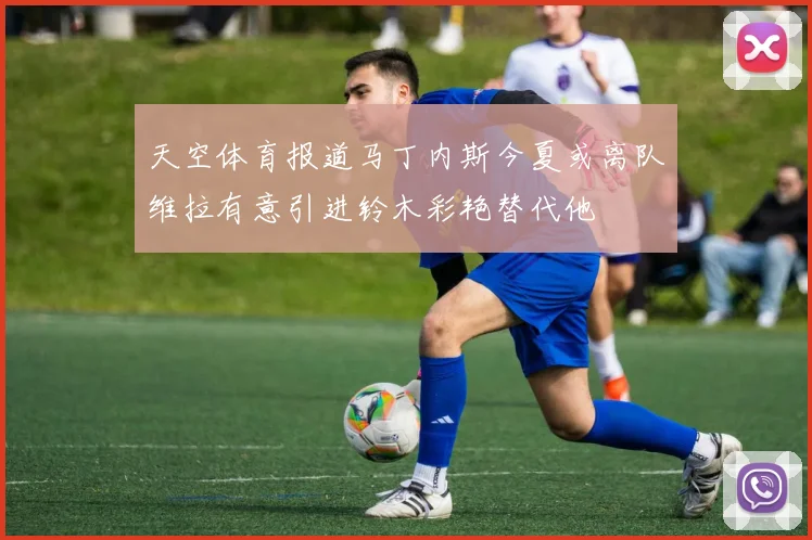 天空体育报道马丁内斯今夏或离队维拉有意引进铃木彩艳替代他