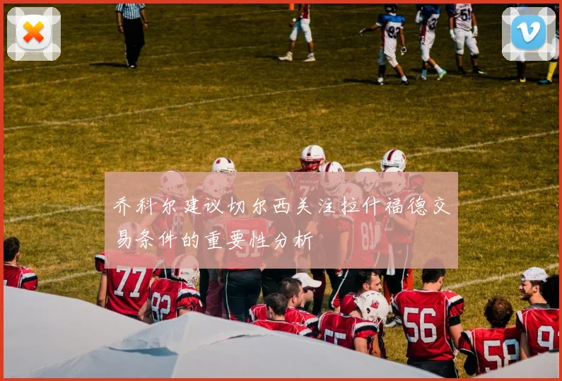 乔科尔建议切尔西关注拉什福德交易条件的重要性分析