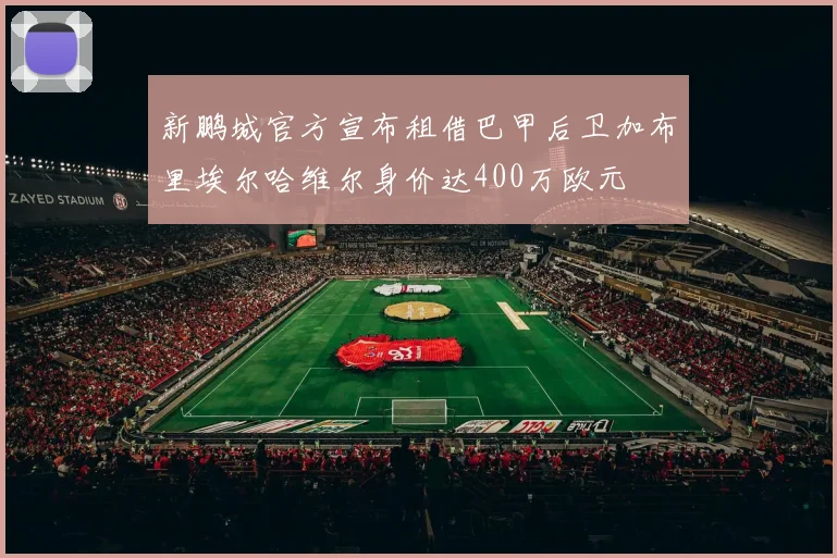 新鹏城官方宣布租借巴甲后卫加布里埃尔哈维尔身价达400万欧元