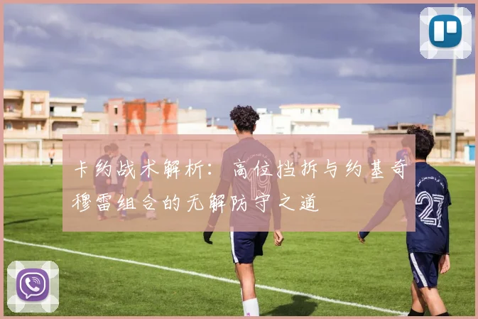 卡约战术解析：高位挡拆与约基奇穆雷组合的无解防守之道
